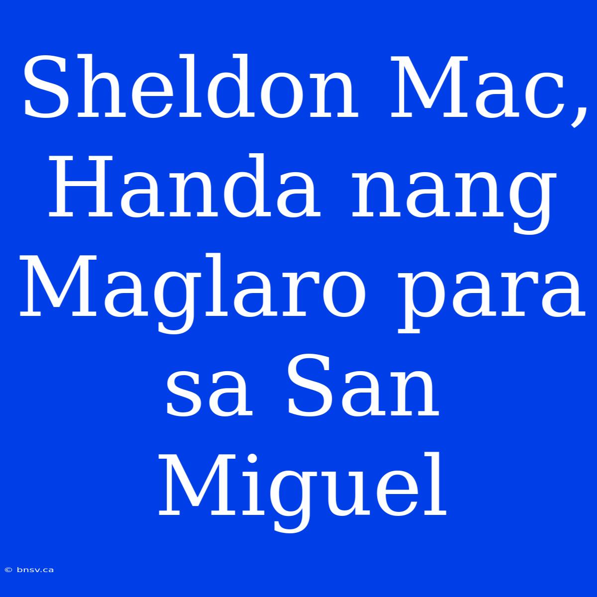 Sheldon Mac, Handa Nang Maglaro Para Sa San Miguel