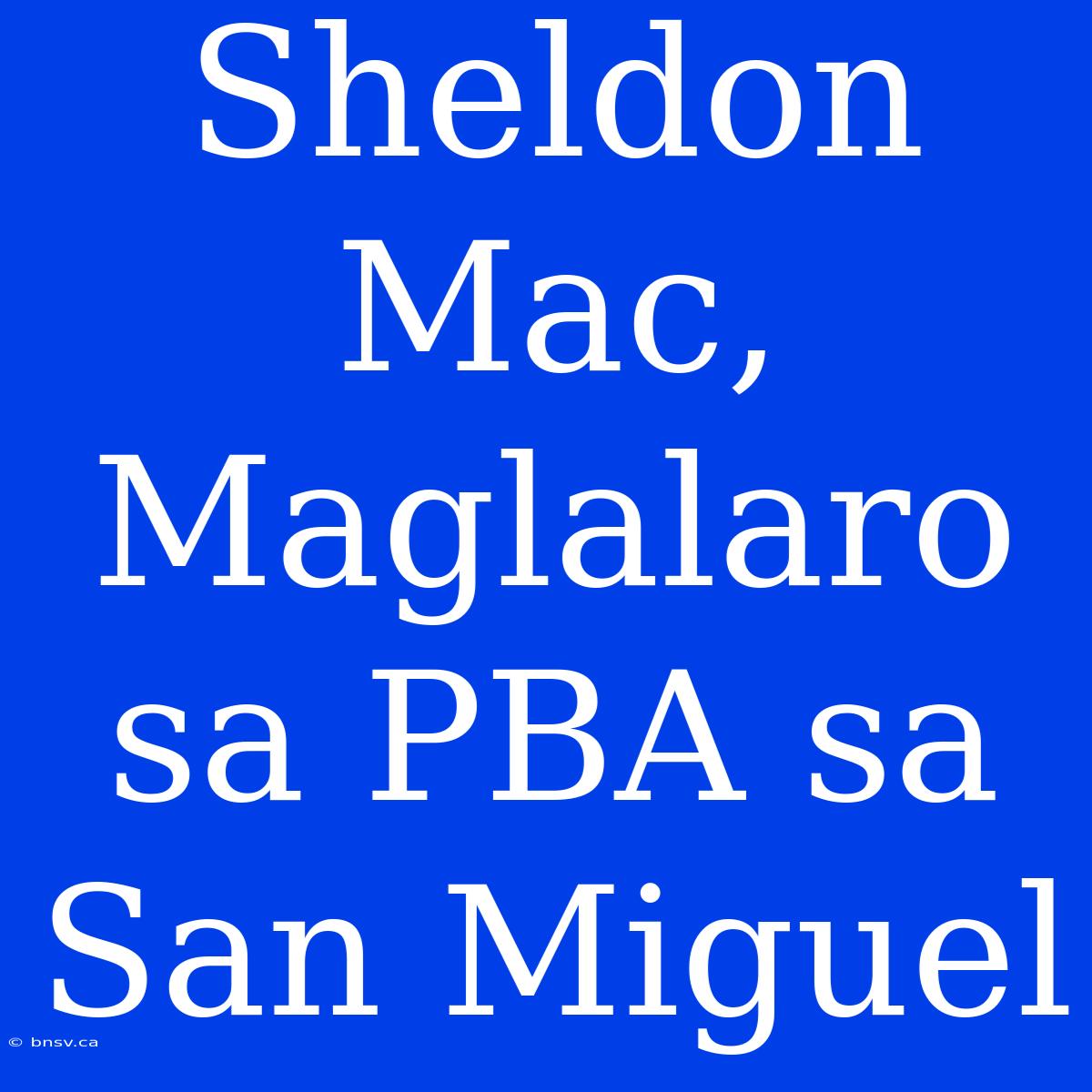 Sheldon Mac, Maglalaro Sa PBA Sa San Miguel