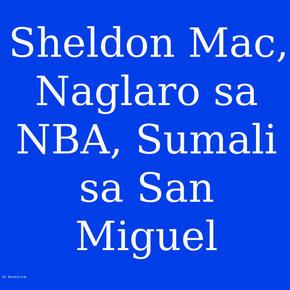 Sheldon Mac, Naglaro Sa NBA, Sumali Sa San Miguel