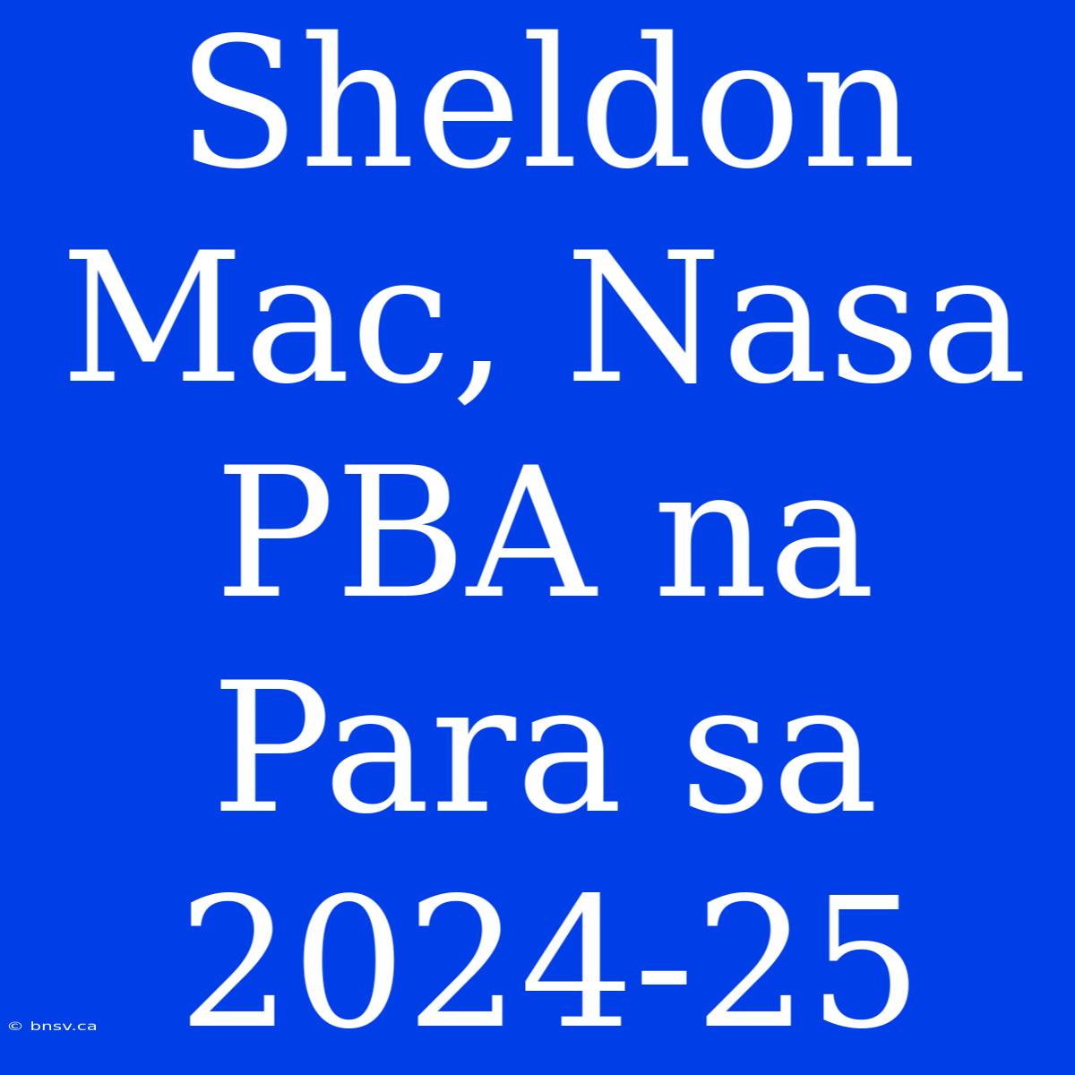 Sheldon Mac, Nasa PBA Na Para Sa 2024-25