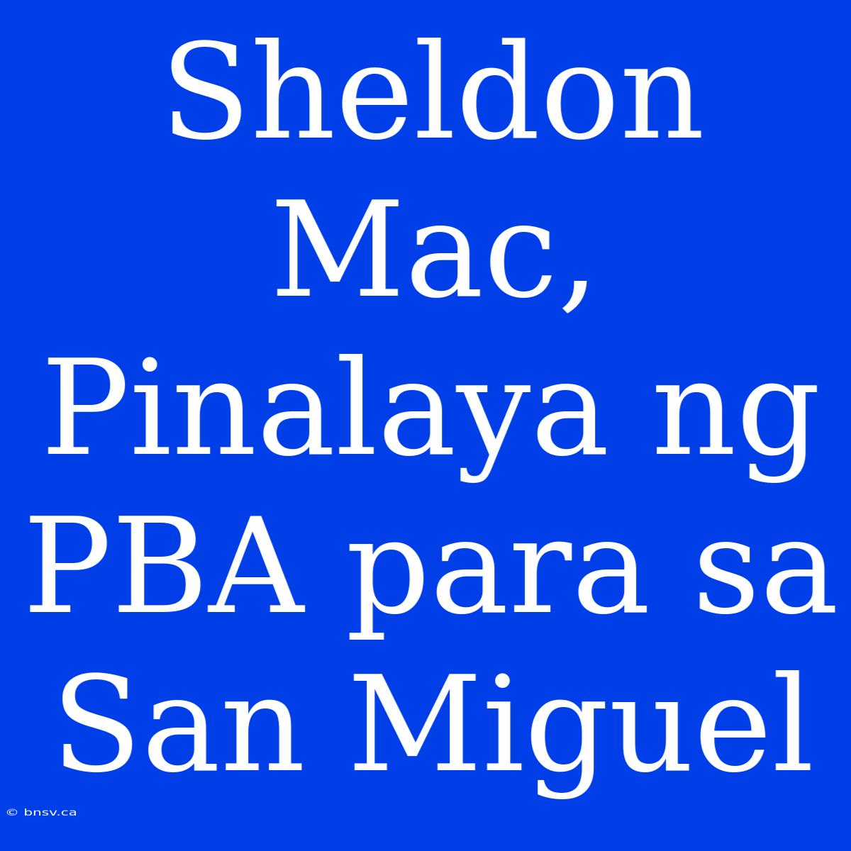 Sheldon Mac, Pinalaya Ng PBA Para Sa San Miguel