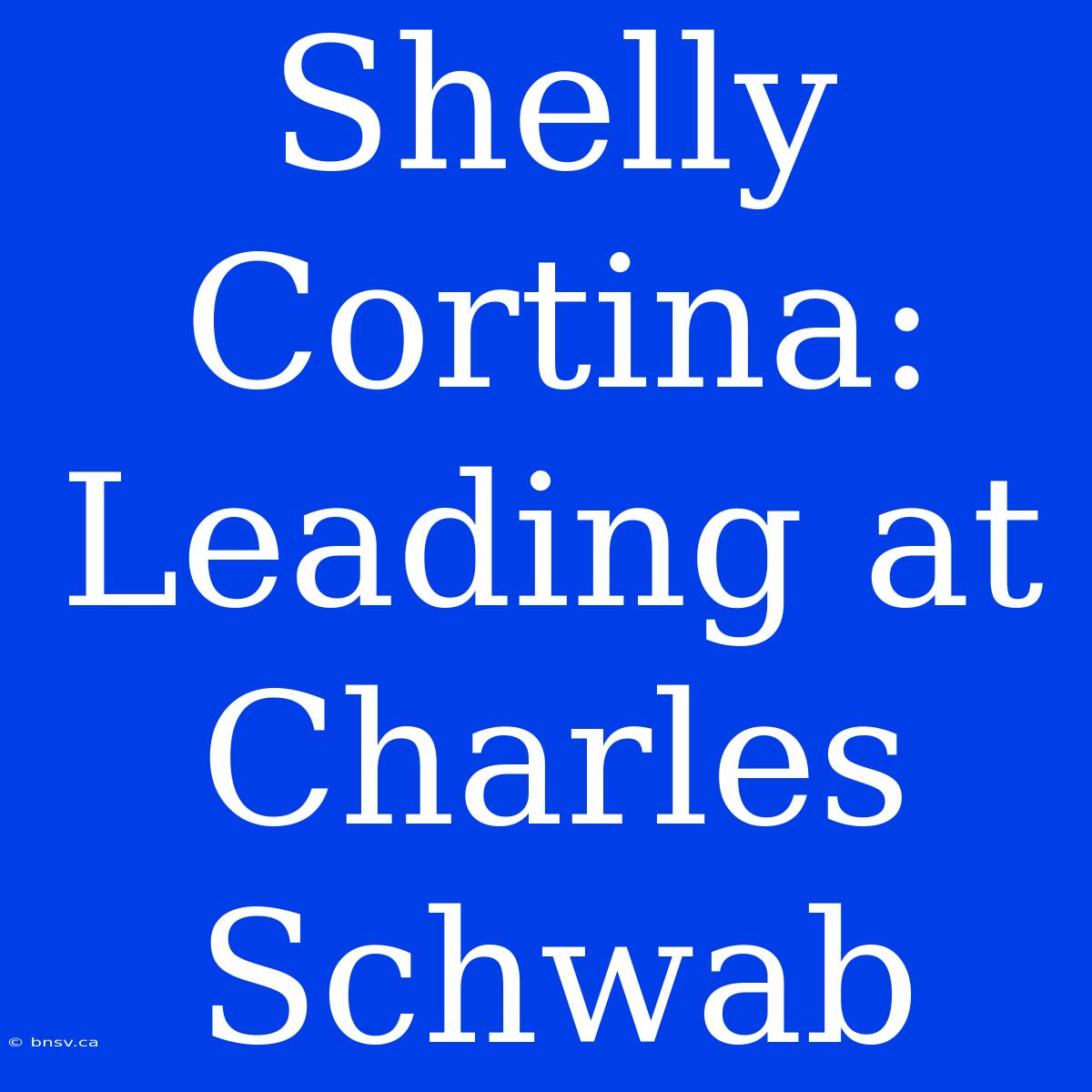 Shelly Cortina: Leading At Charles Schwab