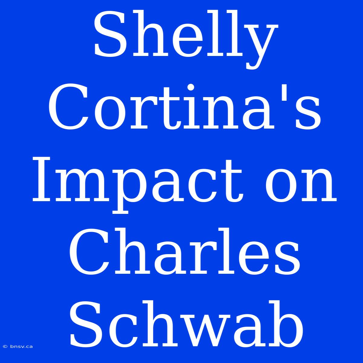 Shelly Cortina's Impact On Charles Schwab