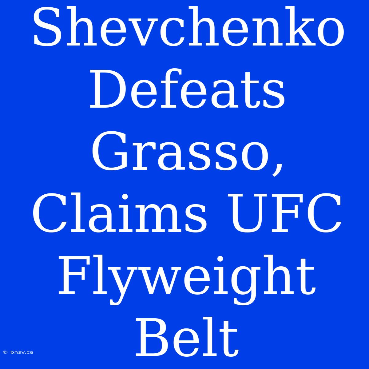 Shevchenko Defeats Grasso, Claims UFC Flyweight Belt