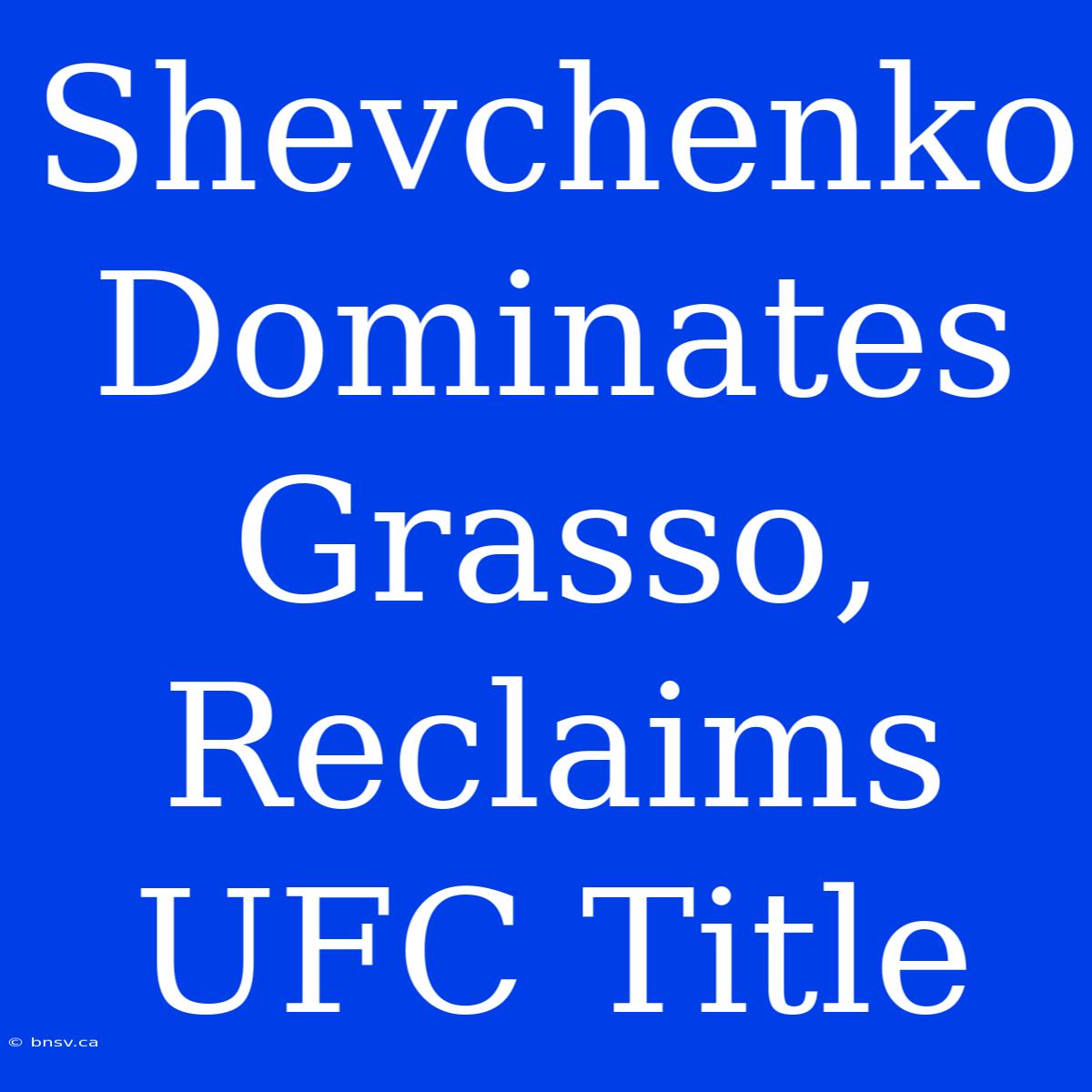 Shevchenko Dominates Grasso, Reclaims UFC Title