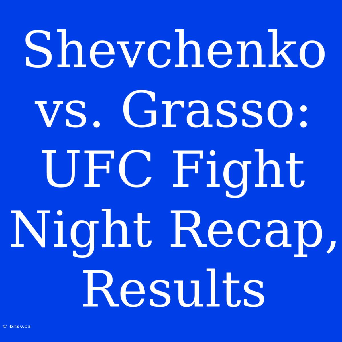 Shevchenko Vs. Grasso: UFC Fight Night Recap, Results