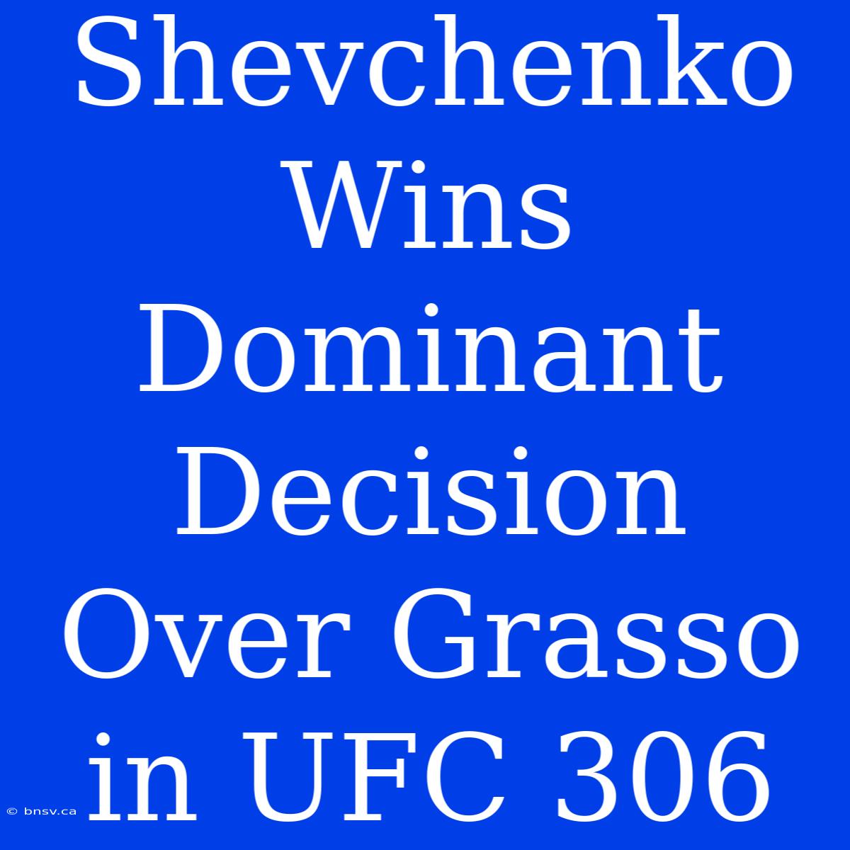 Shevchenko Wins Dominant Decision Over Grasso In UFC 306