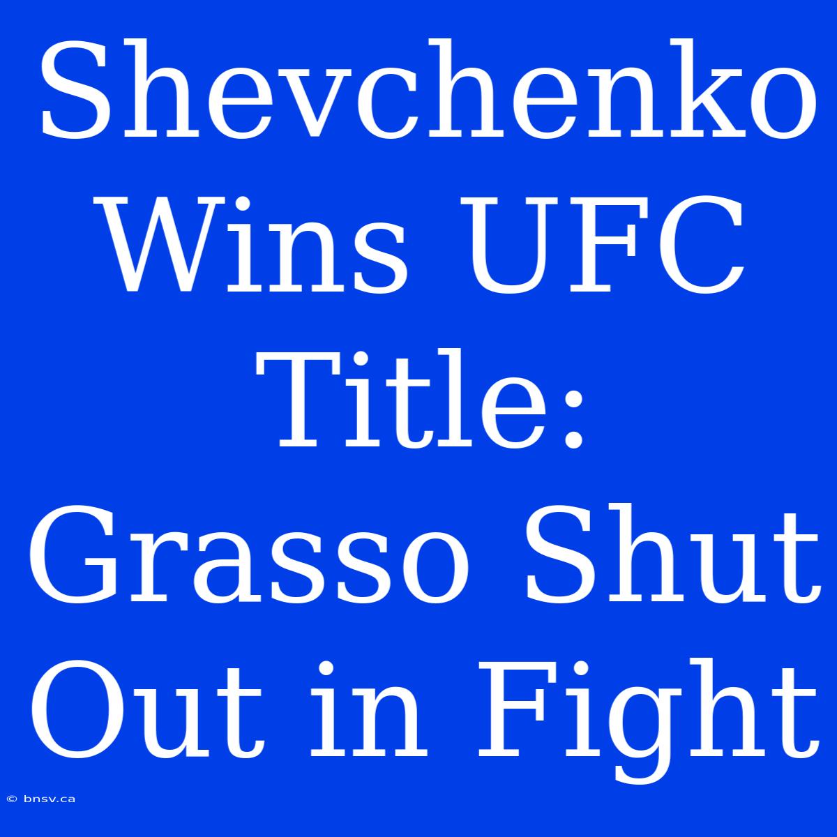 Shevchenko Wins UFC Title: Grasso Shut Out In Fight