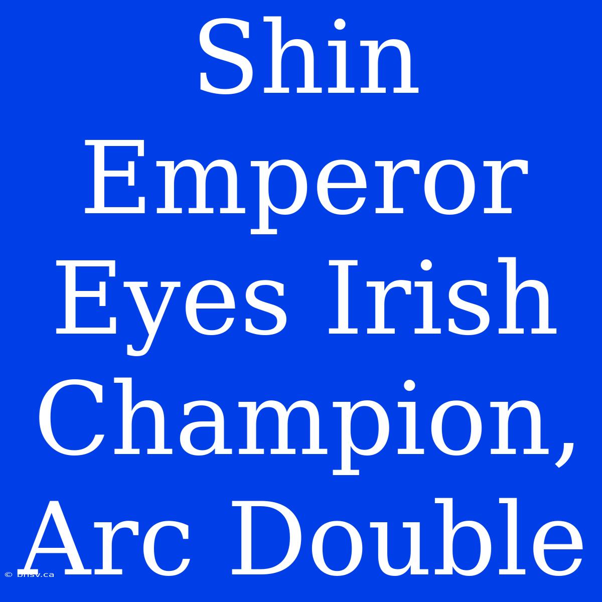 Shin Emperor Eyes Irish Champion, Arc Double