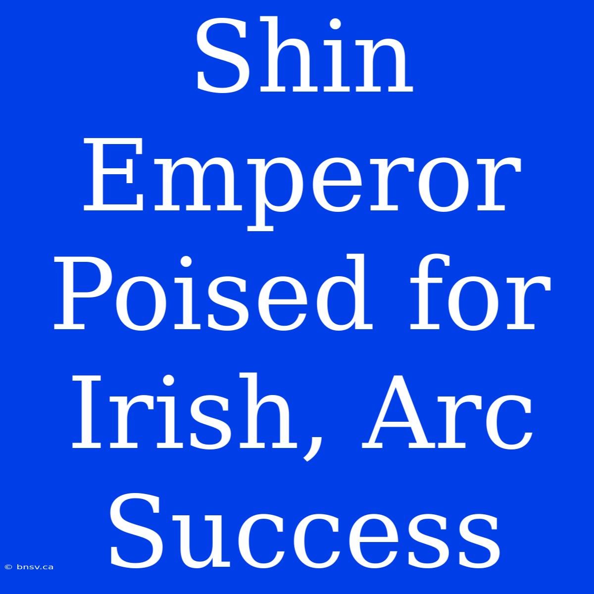 Shin Emperor Poised For Irish, Arc Success