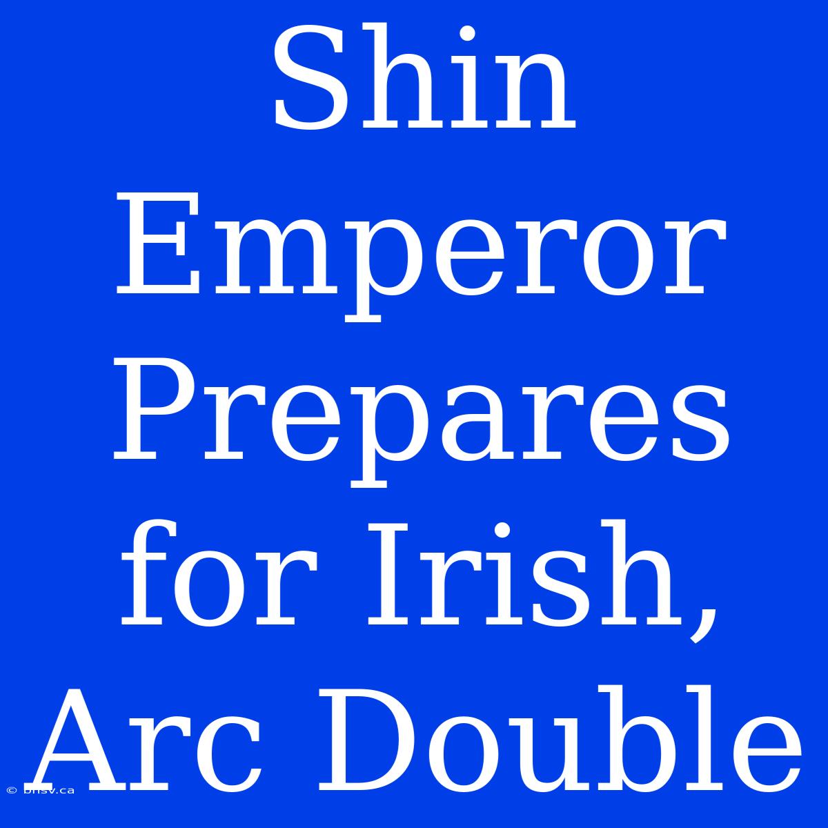 Shin Emperor Prepares For Irish, Arc Double