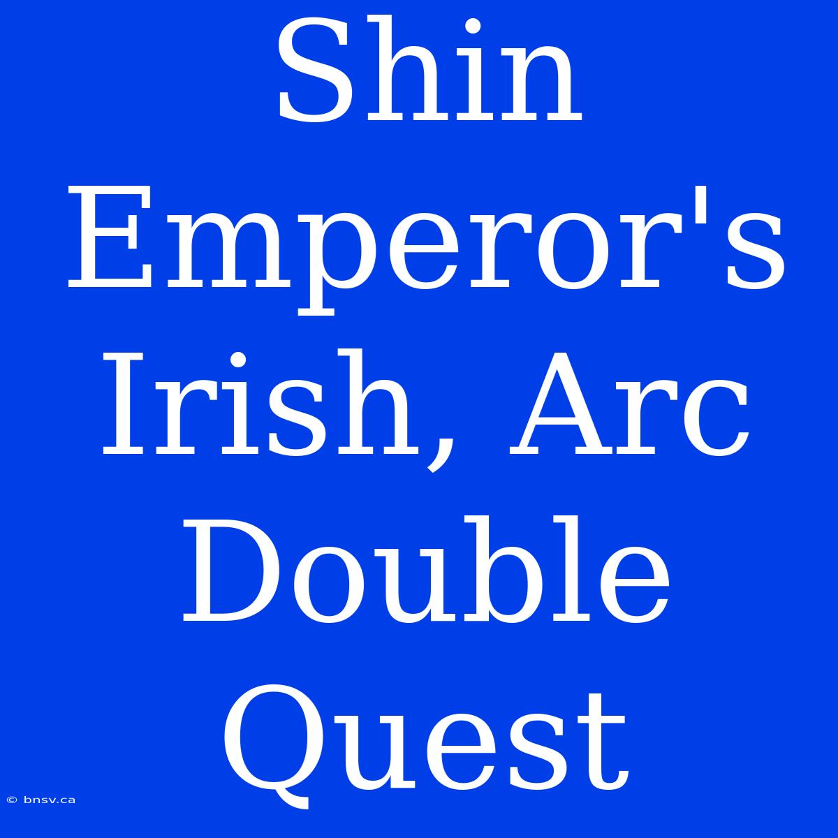 Shin Emperor's Irish, Arc Double Quest