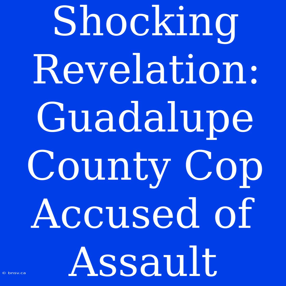 Shocking Revelation: Guadalupe County Cop Accused Of Assault