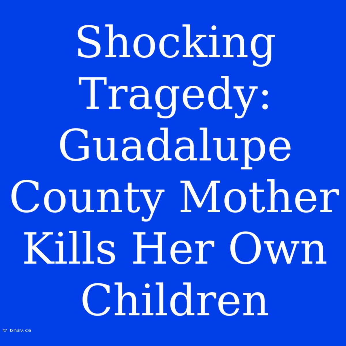 Shocking Tragedy: Guadalupe County Mother Kills Her Own Children