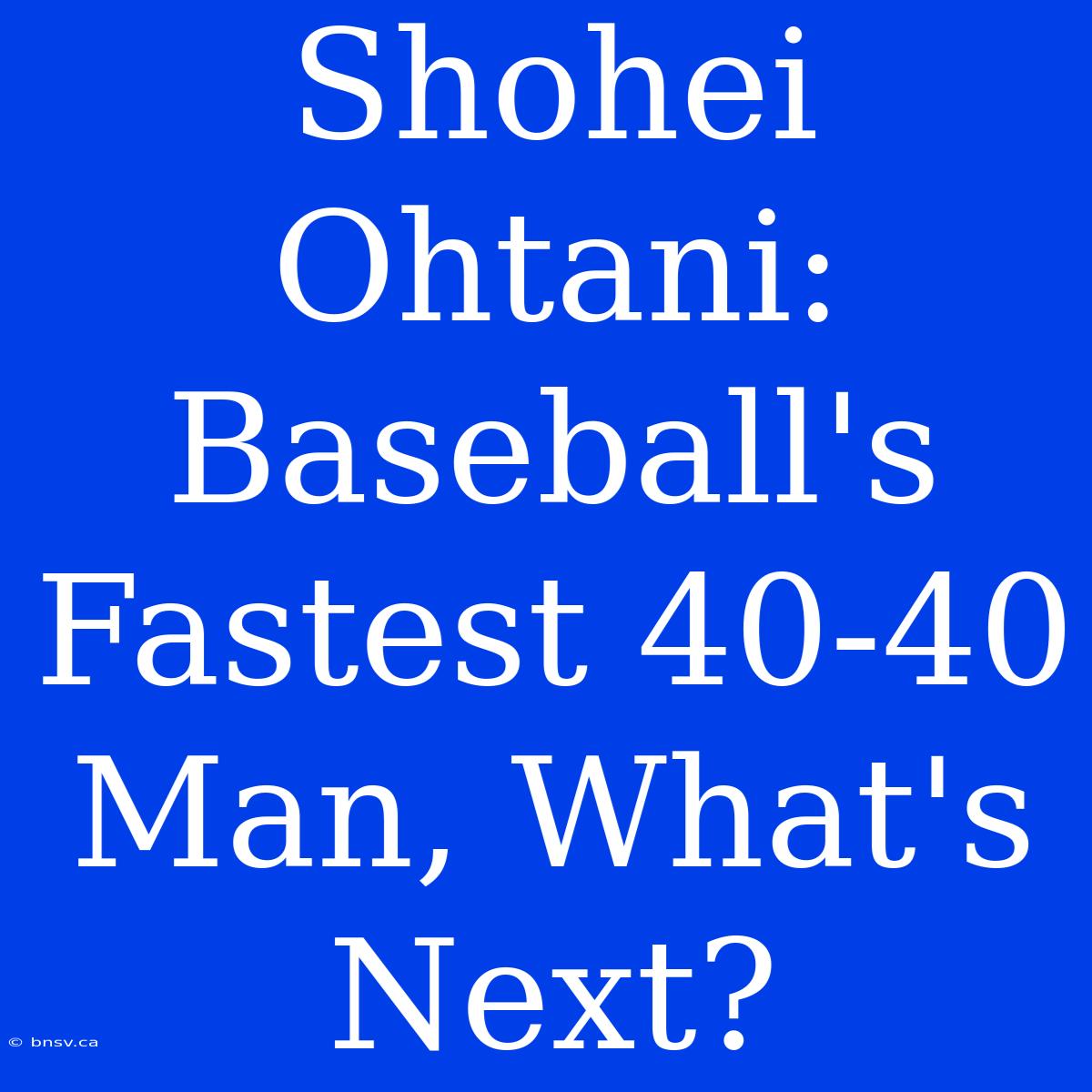 Shohei Ohtani: Baseball's Fastest 40-40 Man, What's Next?