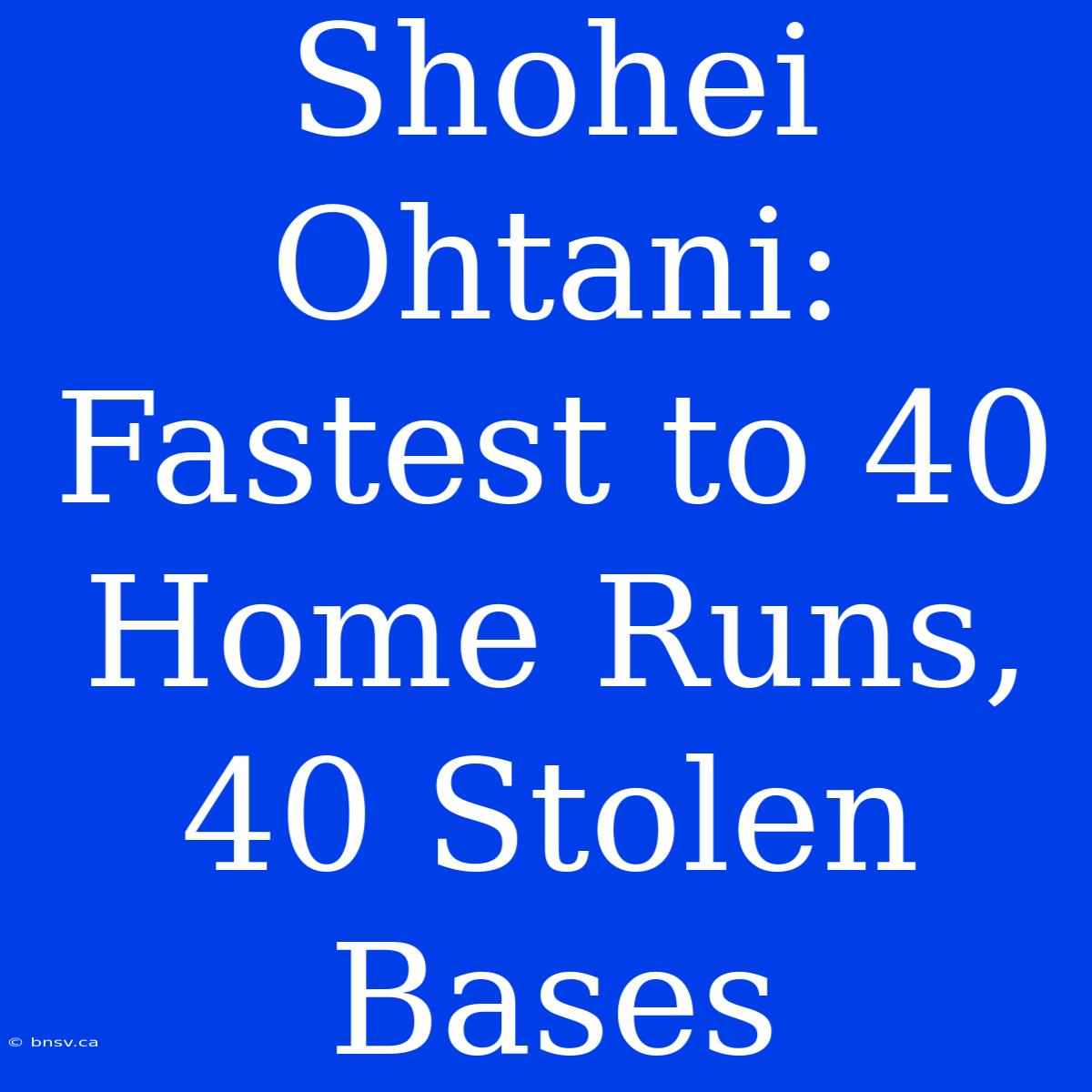 Shohei Ohtani: Fastest To 40 Home Runs, 40 Stolen Bases