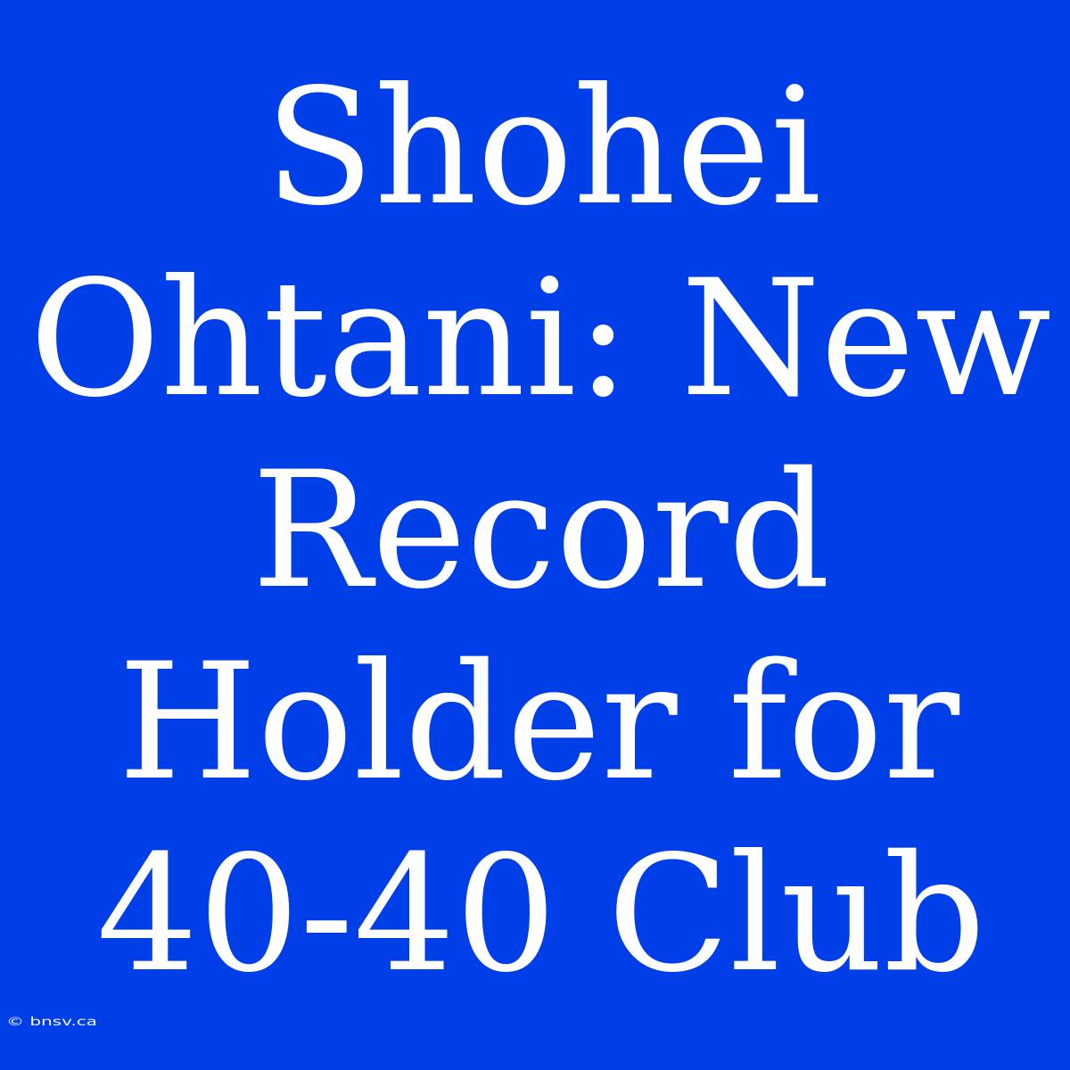 Shohei Ohtani: New Record Holder For 40-40 Club