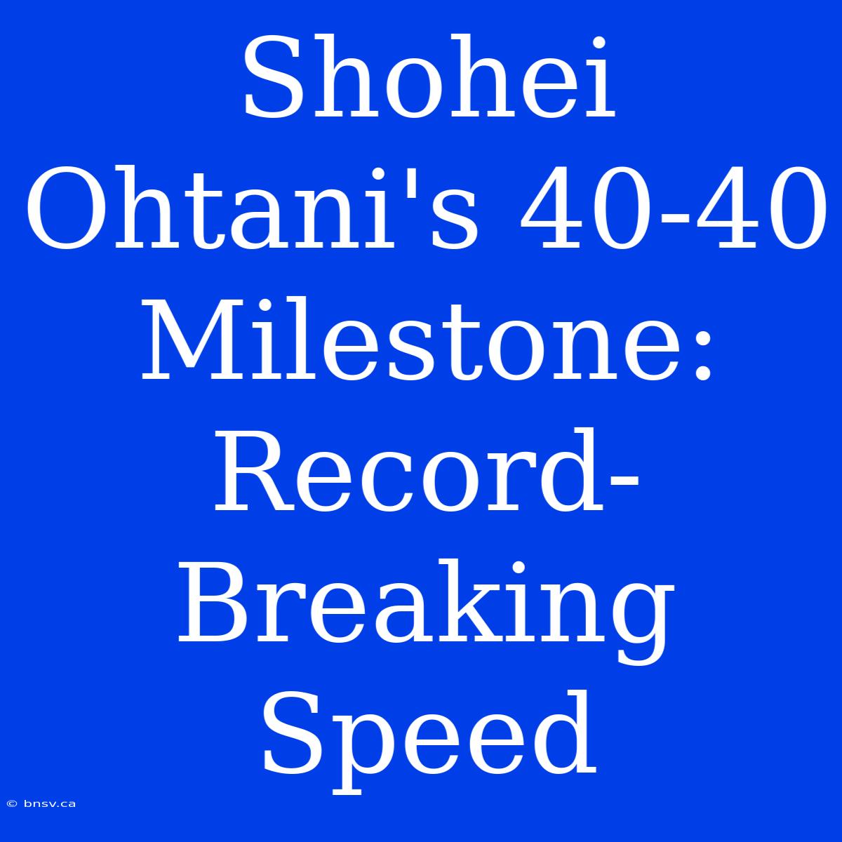 Shohei Ohtani's 40-40 Milestone: Record-Breaking Speed