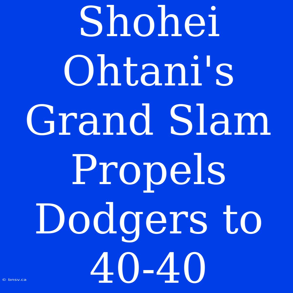 Shohei Ohtani's Grand Slam Propels Dodgers To 40-40