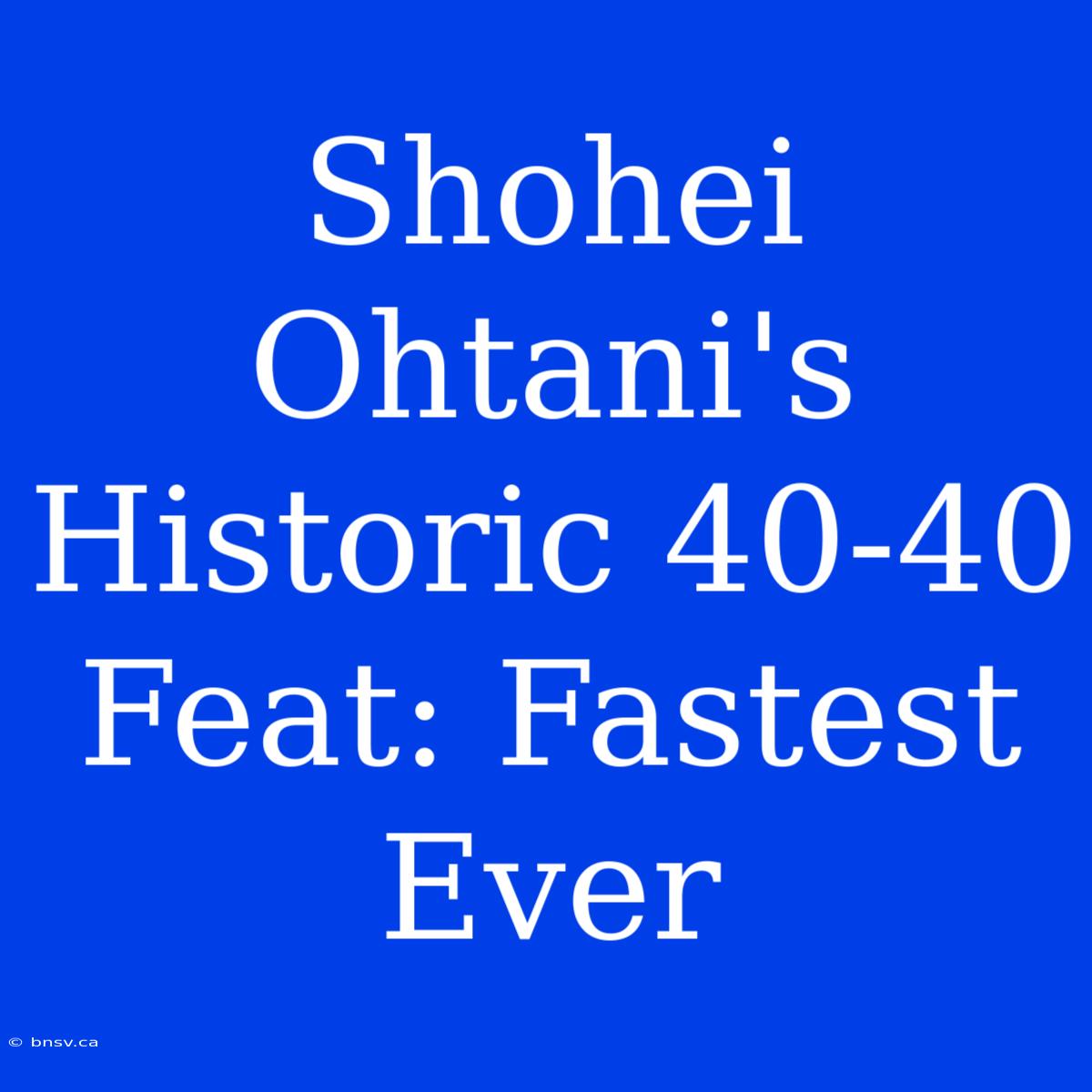 Shohei Ohtani's Historic 40-40 Feat: Fastest Ever