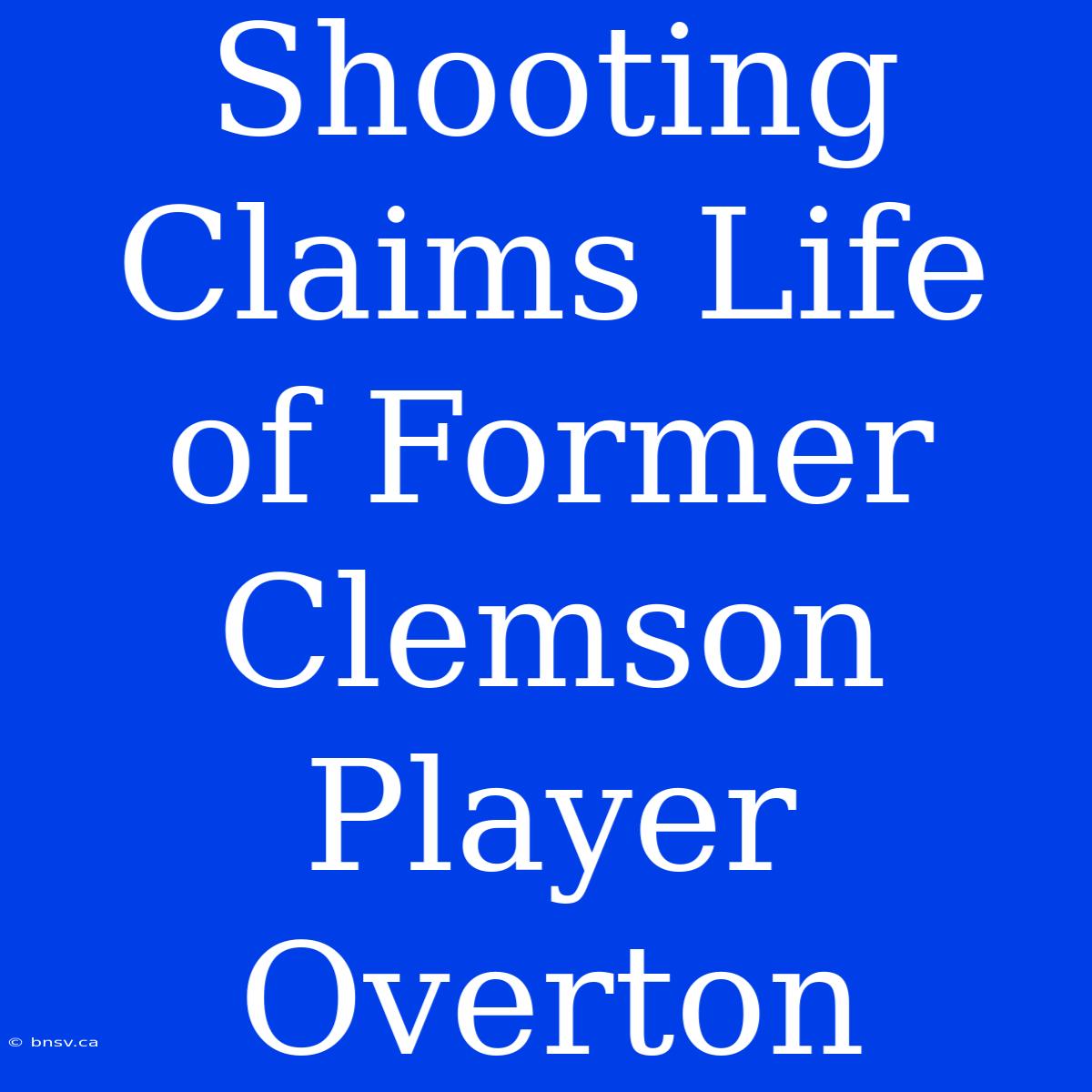 Shooting Claims Life Of Former Clemson Player Overton