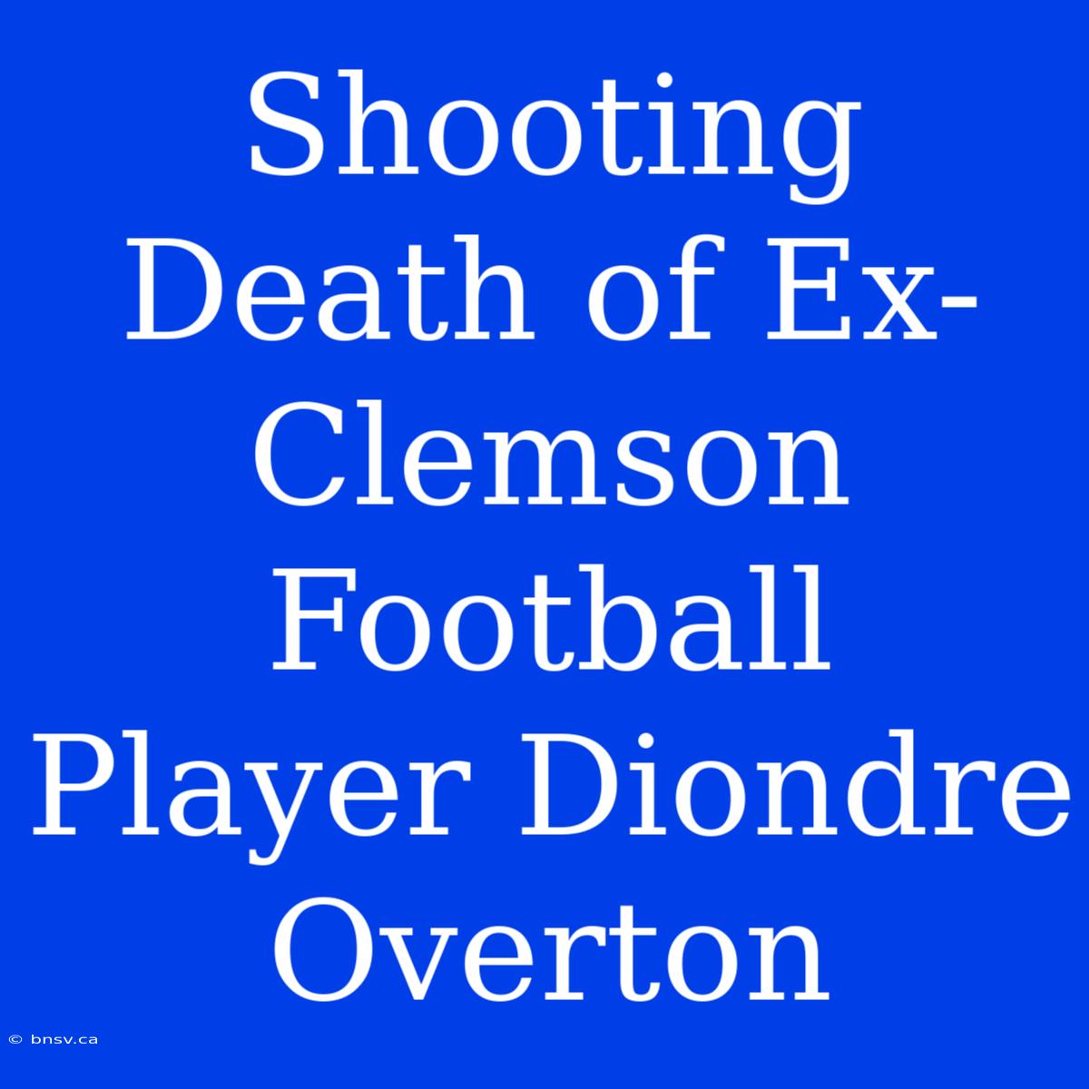 Shooting Death Of Ex-Clemson Football Player Diondre Overton