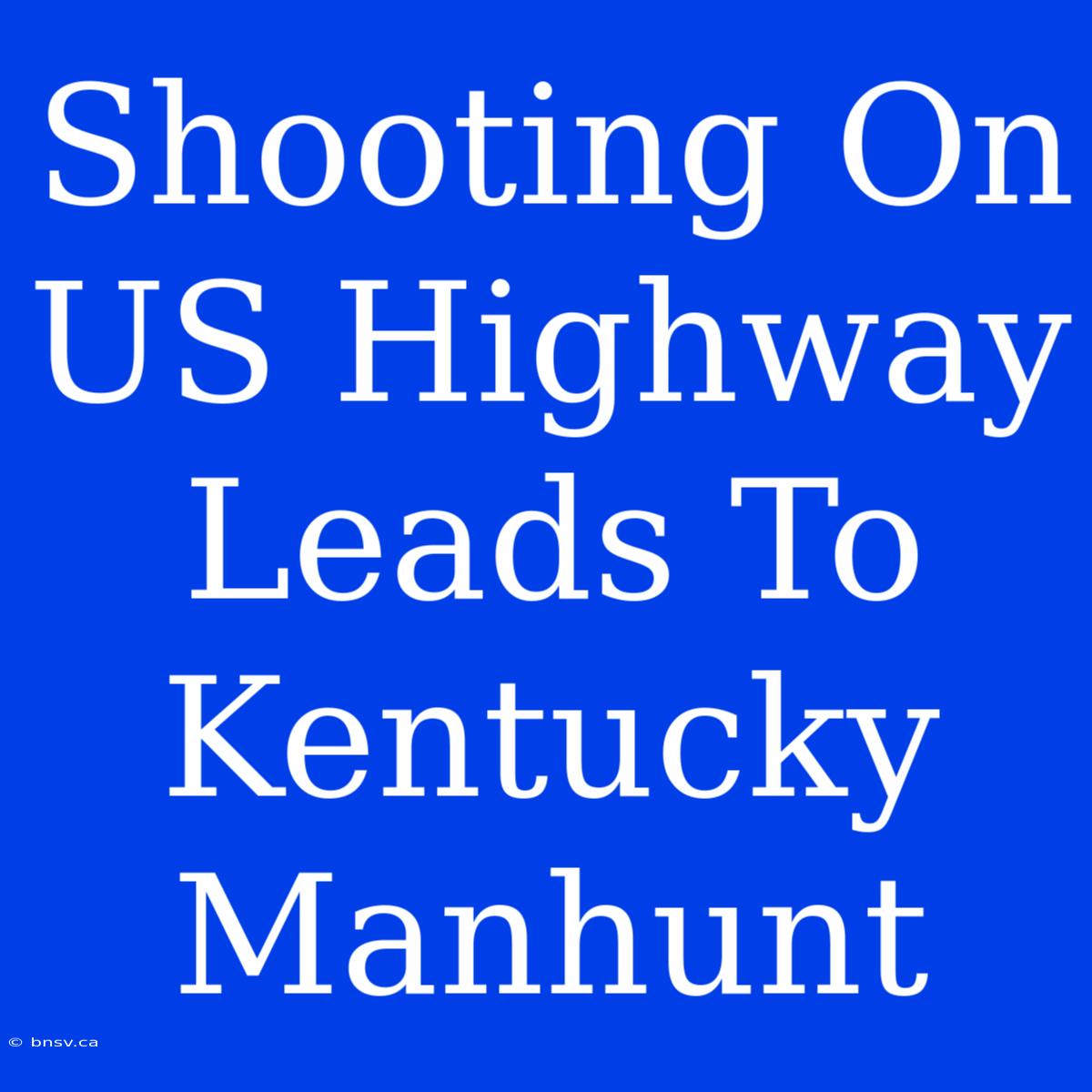 Shooting On US Highway Leads To Kentucky Manhunt