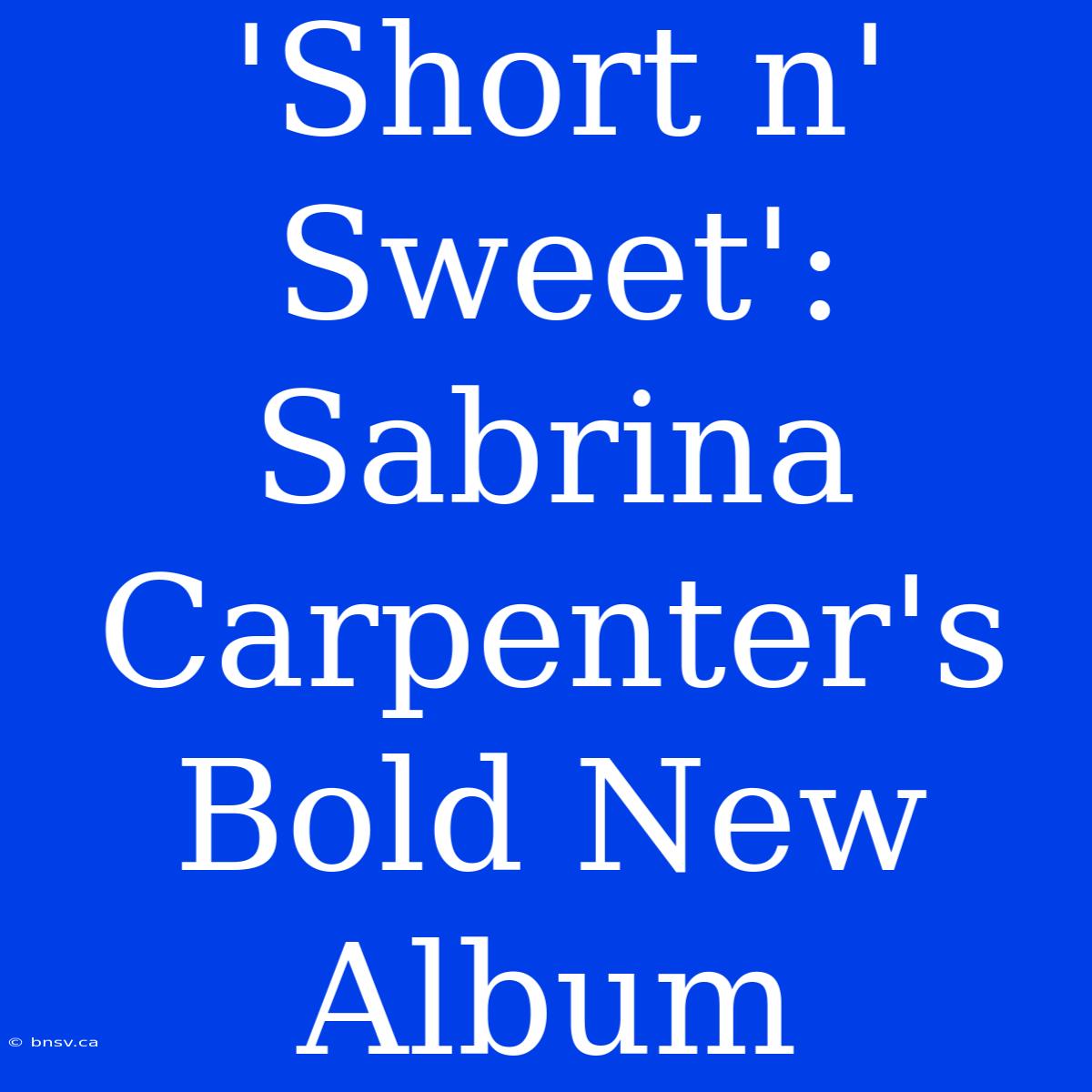 'Short N' Sweet': Sabrina Carpenter's Bold New Album