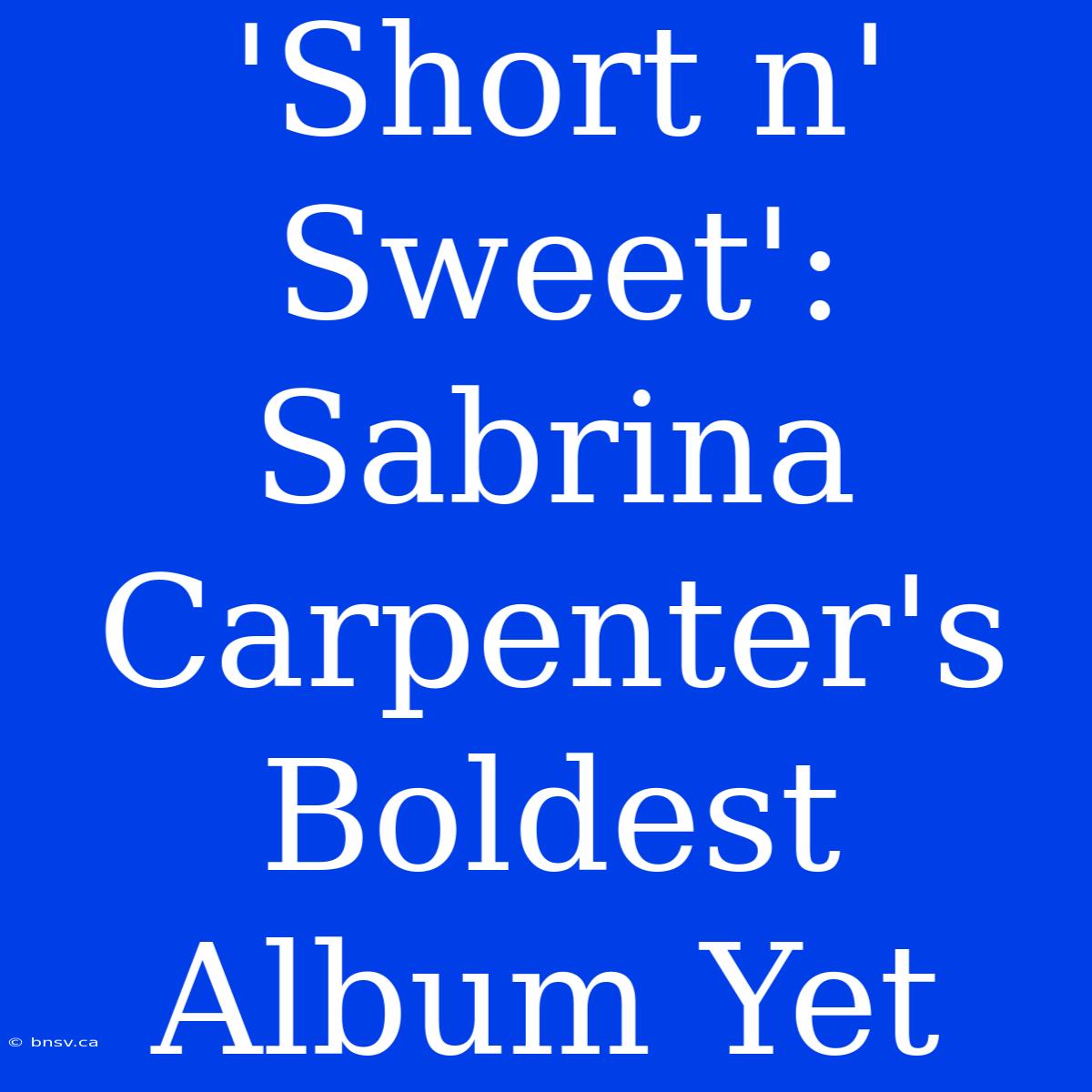 'Short N' Sweet': Sabrina Carpenter's Boldest Album Yet