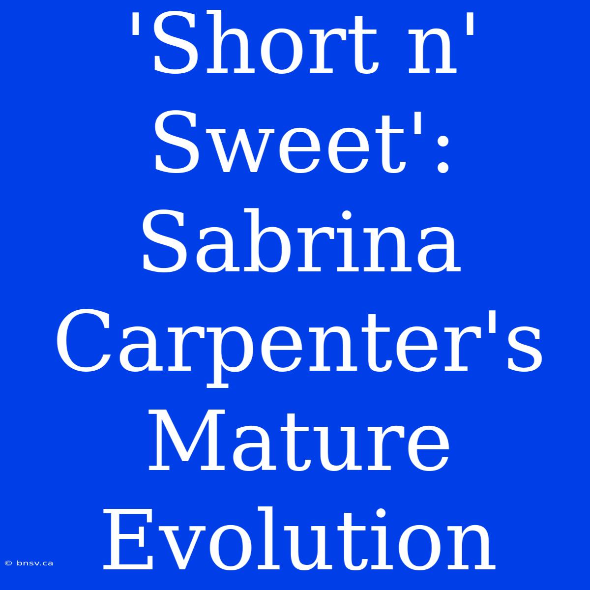 'Short N' Sweet': Sabrina Carpenter's Mature Evolution