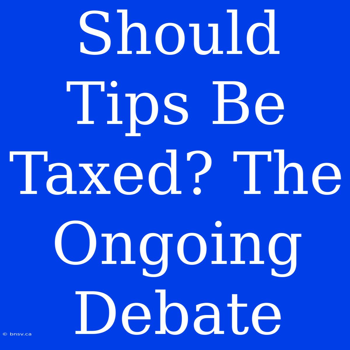 Should Tips Be Taxed? The Ongoing Debate