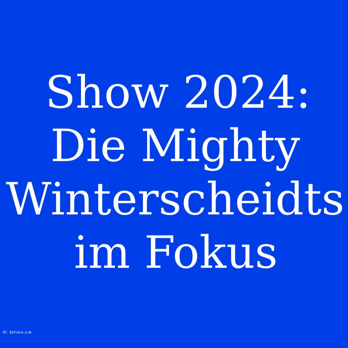 Show 2024: Die Mighty Winterscheidts Im Fokus