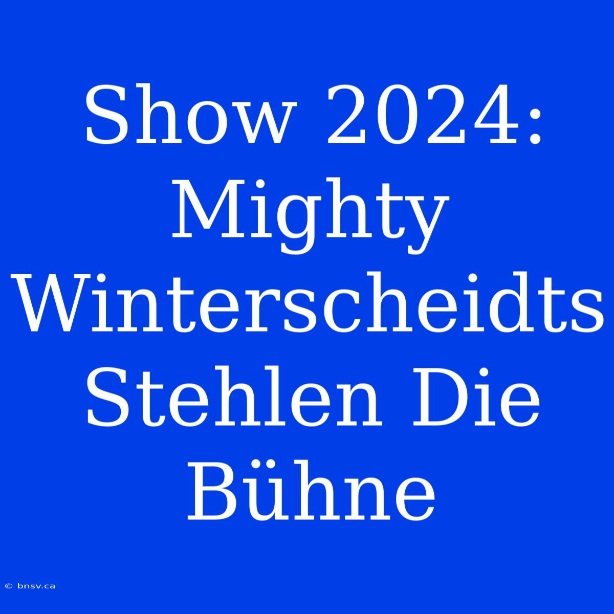 Show 2024: Mighty Winterscheidts Stehlen Die Bühne