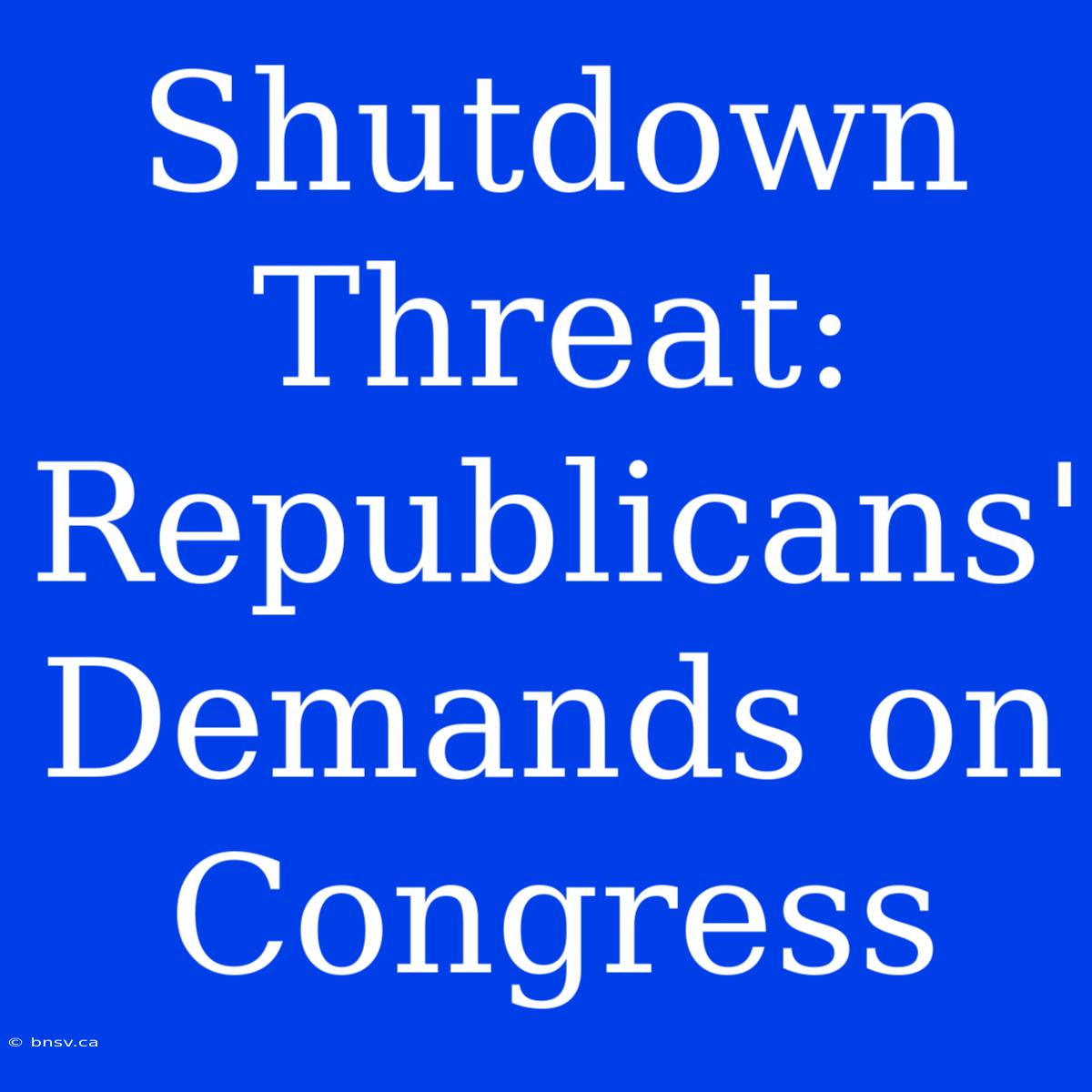 Shutdown Threat: Republicans' Demands On Congress