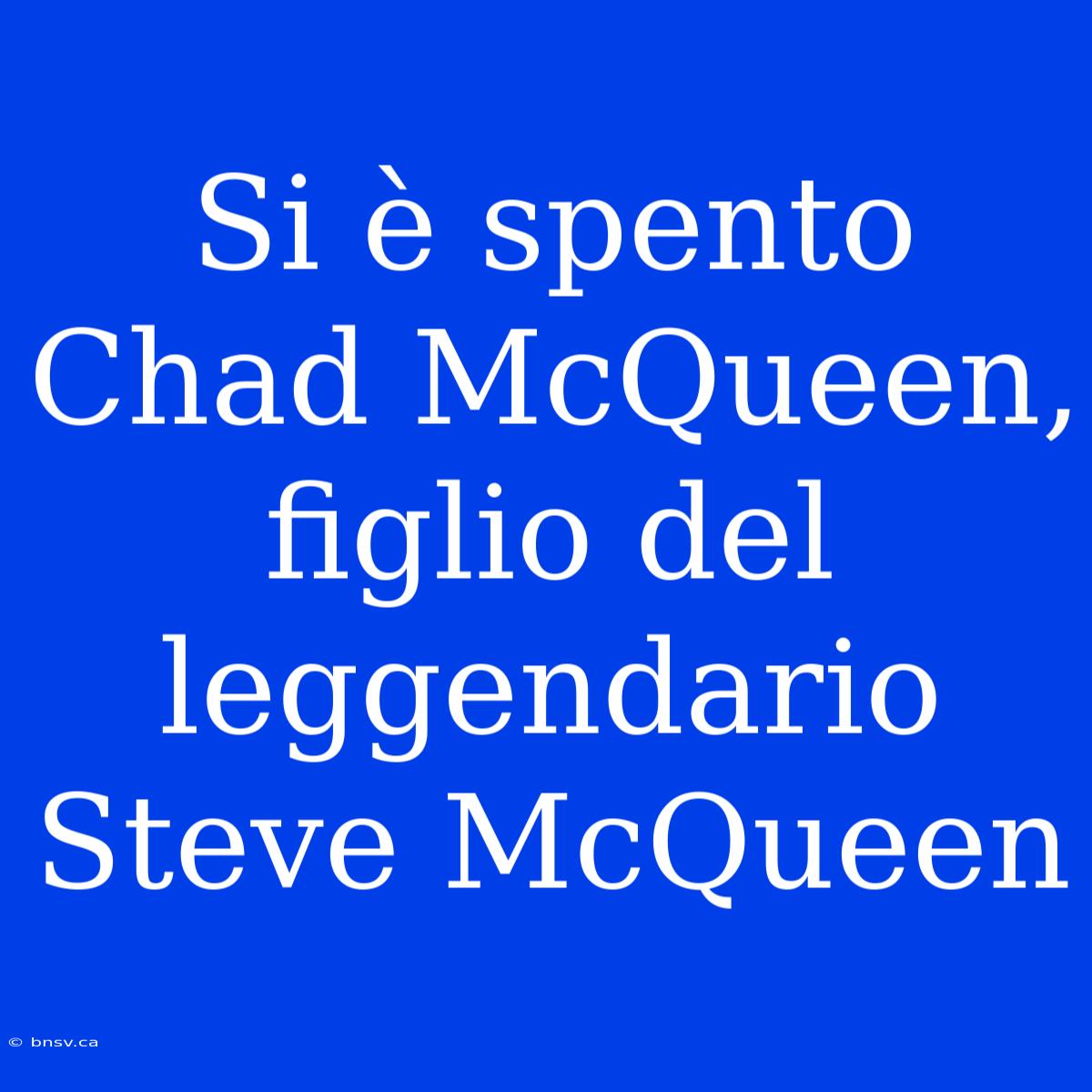 Si È Spento Chad McQueen, Figlio Del Leggendario Steve McQueen