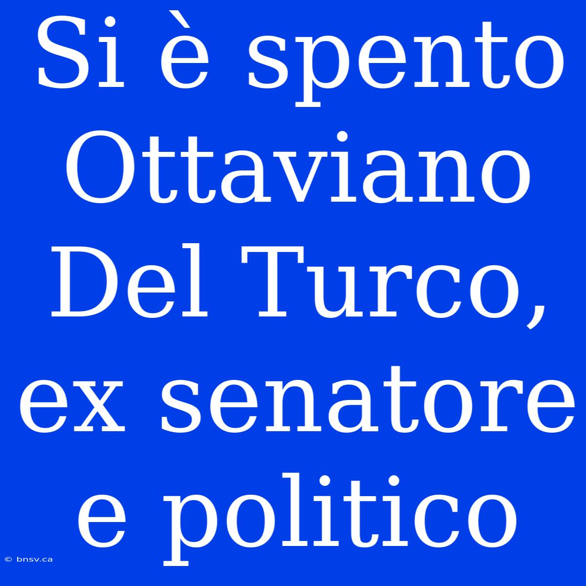 Si È Spento Ottaviano Del Turco, Ex Senatore E Politico