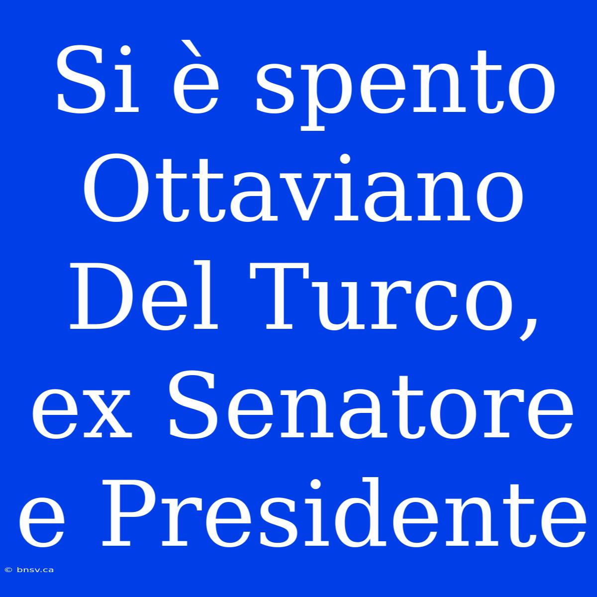 Si È Spento Ottaviano Del Turco, Ex Senatore E Presidente