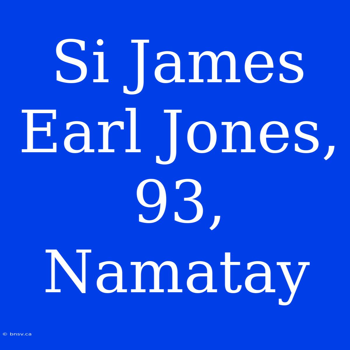 Si James Earl Jones, 93, Namatay