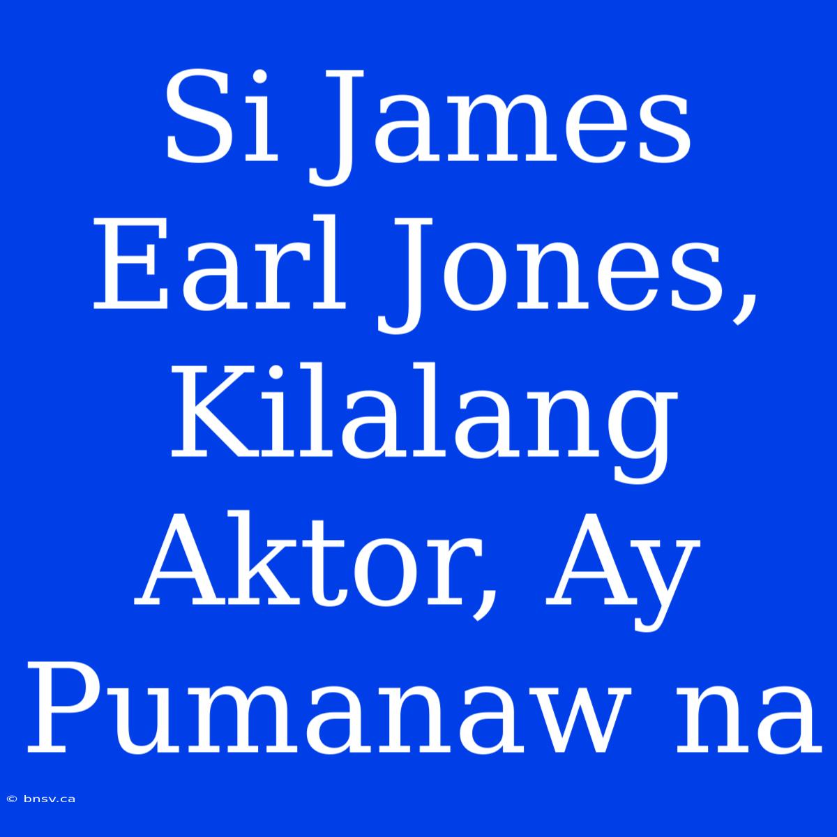 Si James Earl Jones, Kilalang Aktor, Ay Pumanaw Na