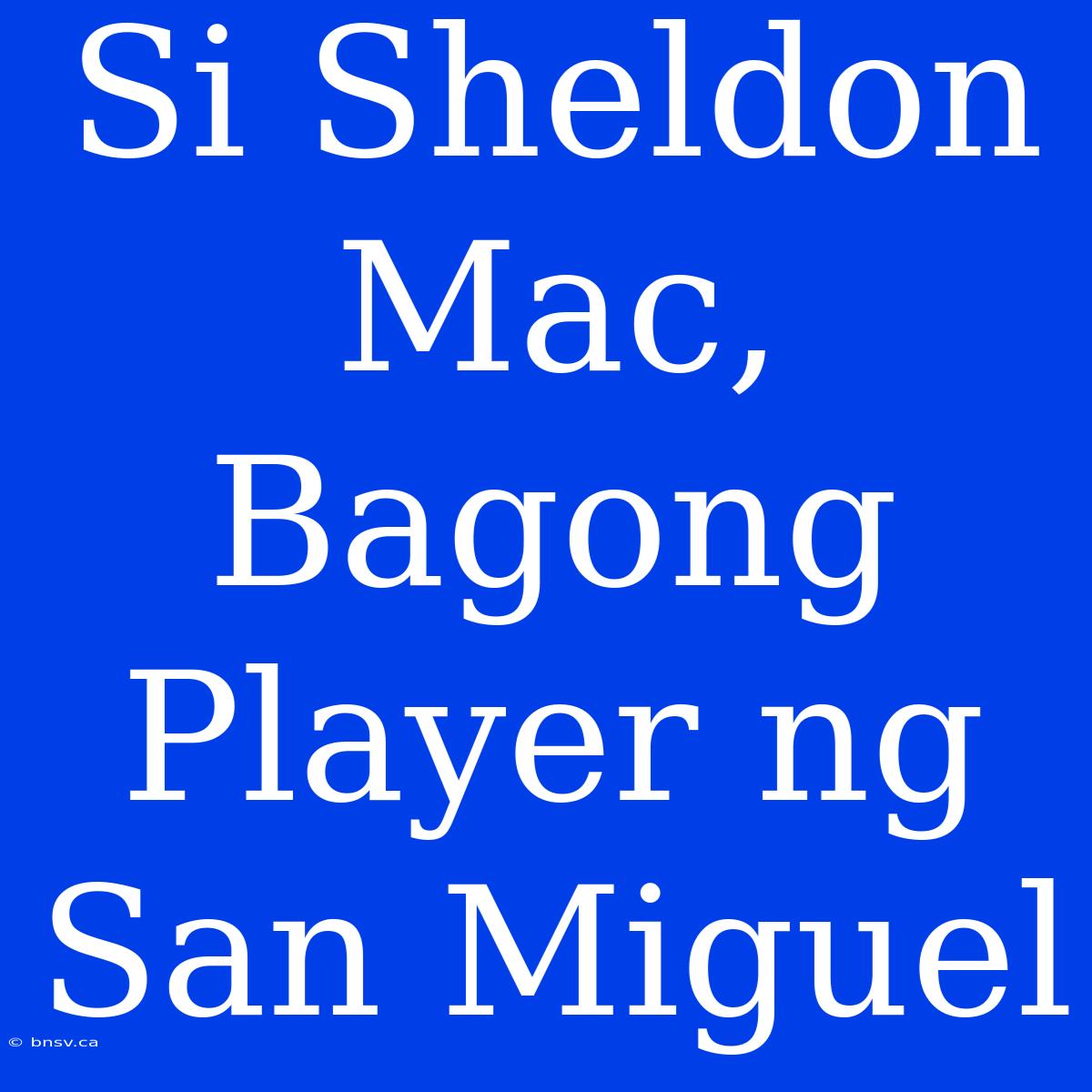 Si Sheldon Mac, Bagong Player Ng San Miguel