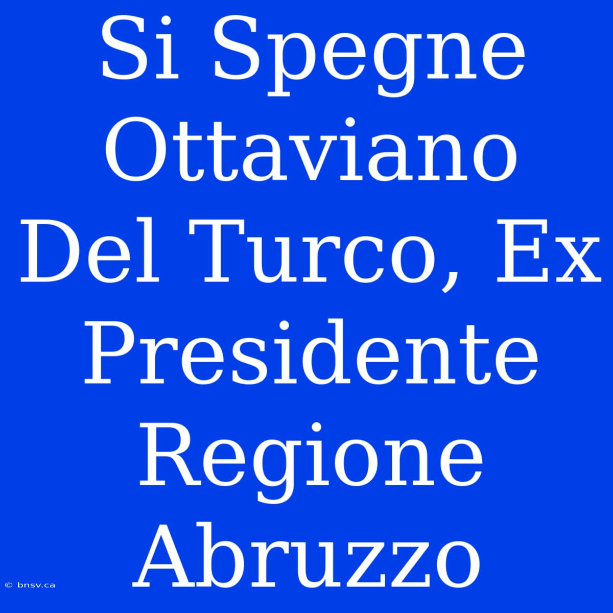 Si Spegne Ottaviano Del Turco, Ex Presidente Regione Abruzzo