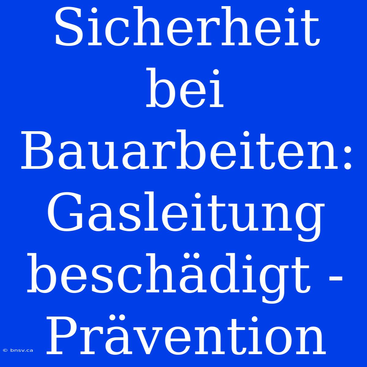 Sicherheit Bei Bauarbeiten: Gasleitung Beschädigt - Prävention