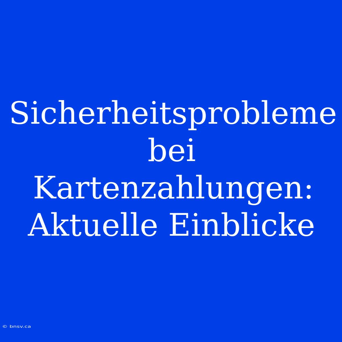 Sicherheitsprobleme Bei Kartenzahlungen: Aktuelle Einblicke