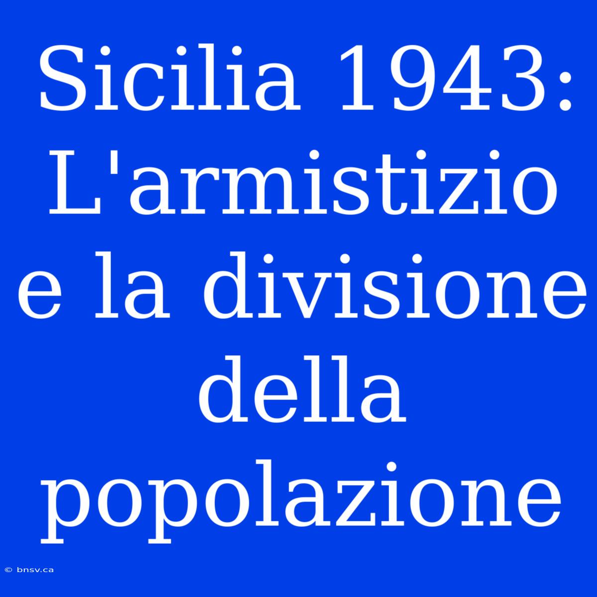 Sicilia 1943: L'armistizio E La Divisione Della Popolazione