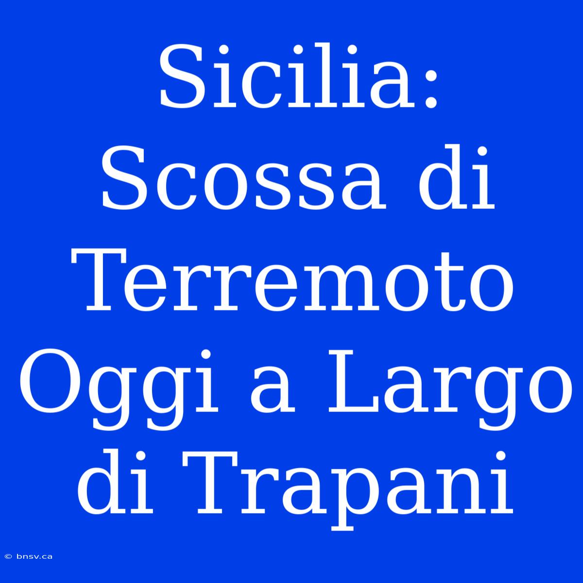 Sicilia: Scossa Di Terremoto Oggi A Largo Di Trapani