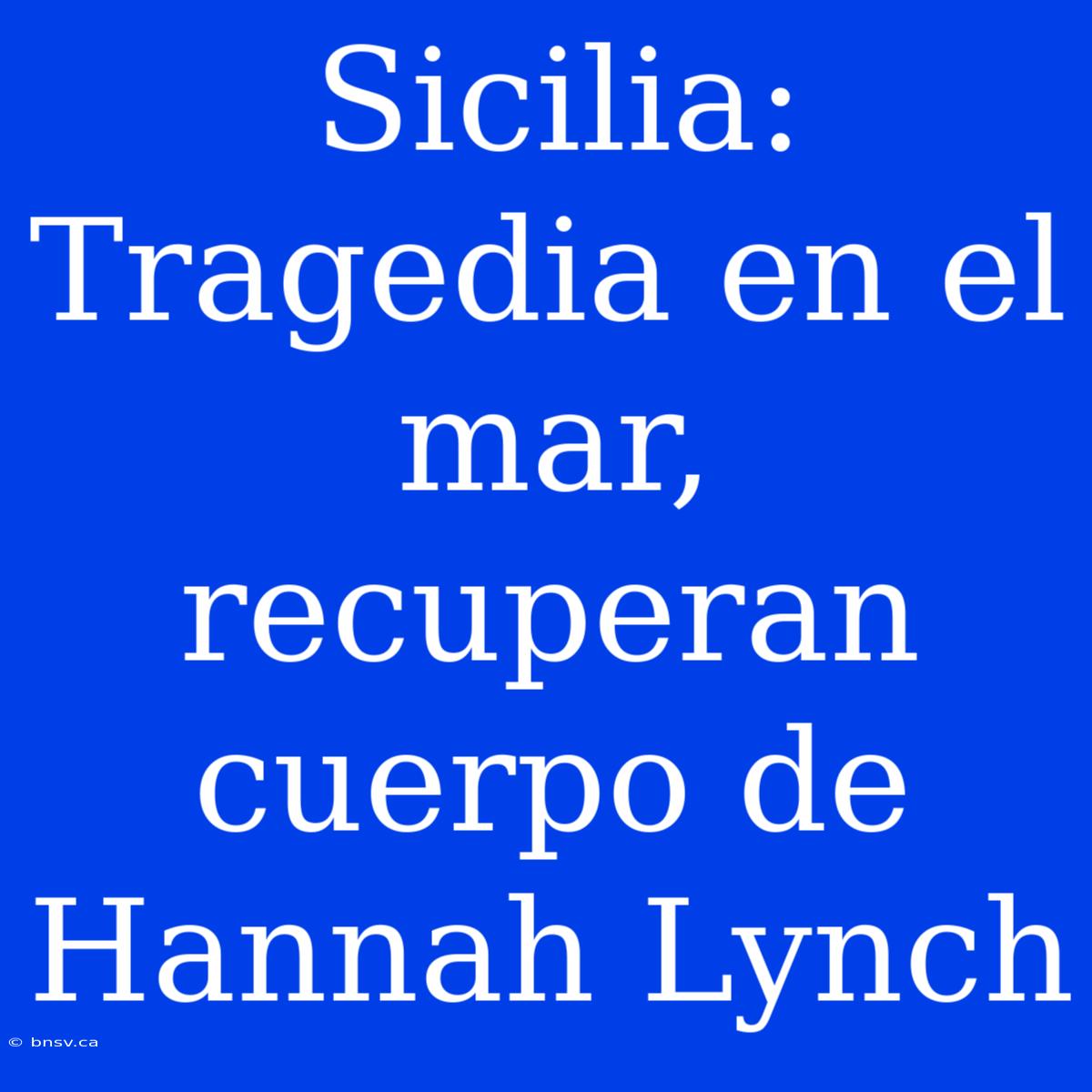 Sicilia: Tragedia En El Mar, Recuperan Cuerpo De Hannah Lynch