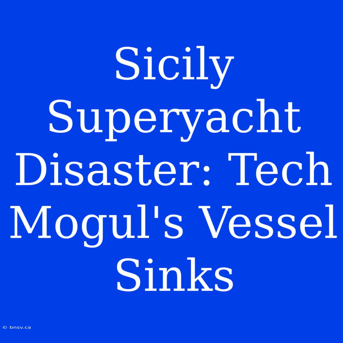 Sicily Superyacht Disaster: Tech Mogul's Vessel Sinks