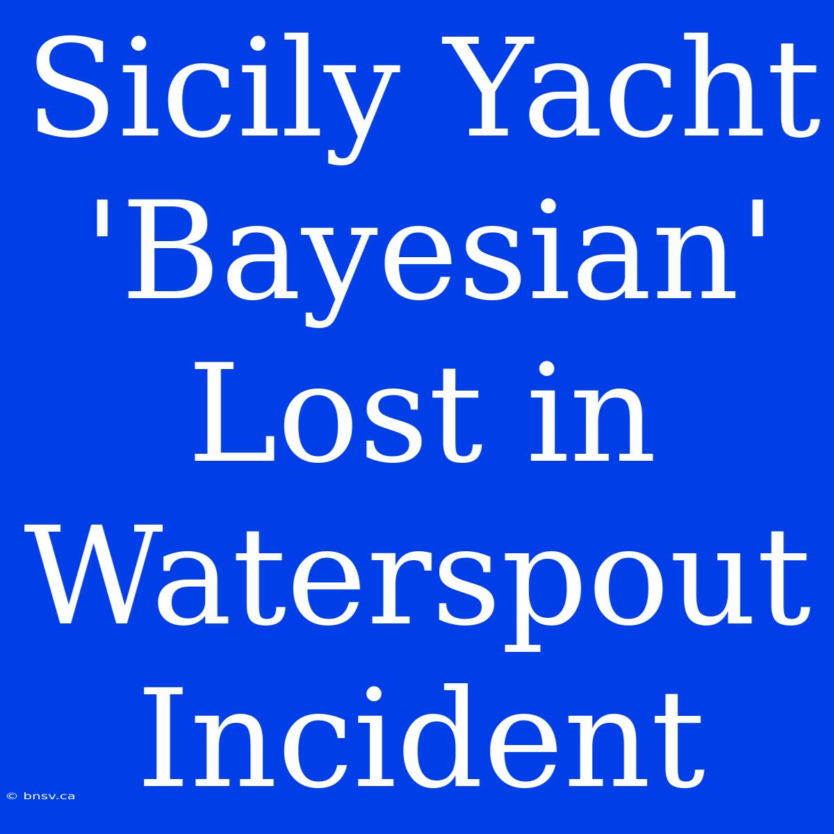 Sicily Yacht 'Bayesian' Lost In Waterspout Incident