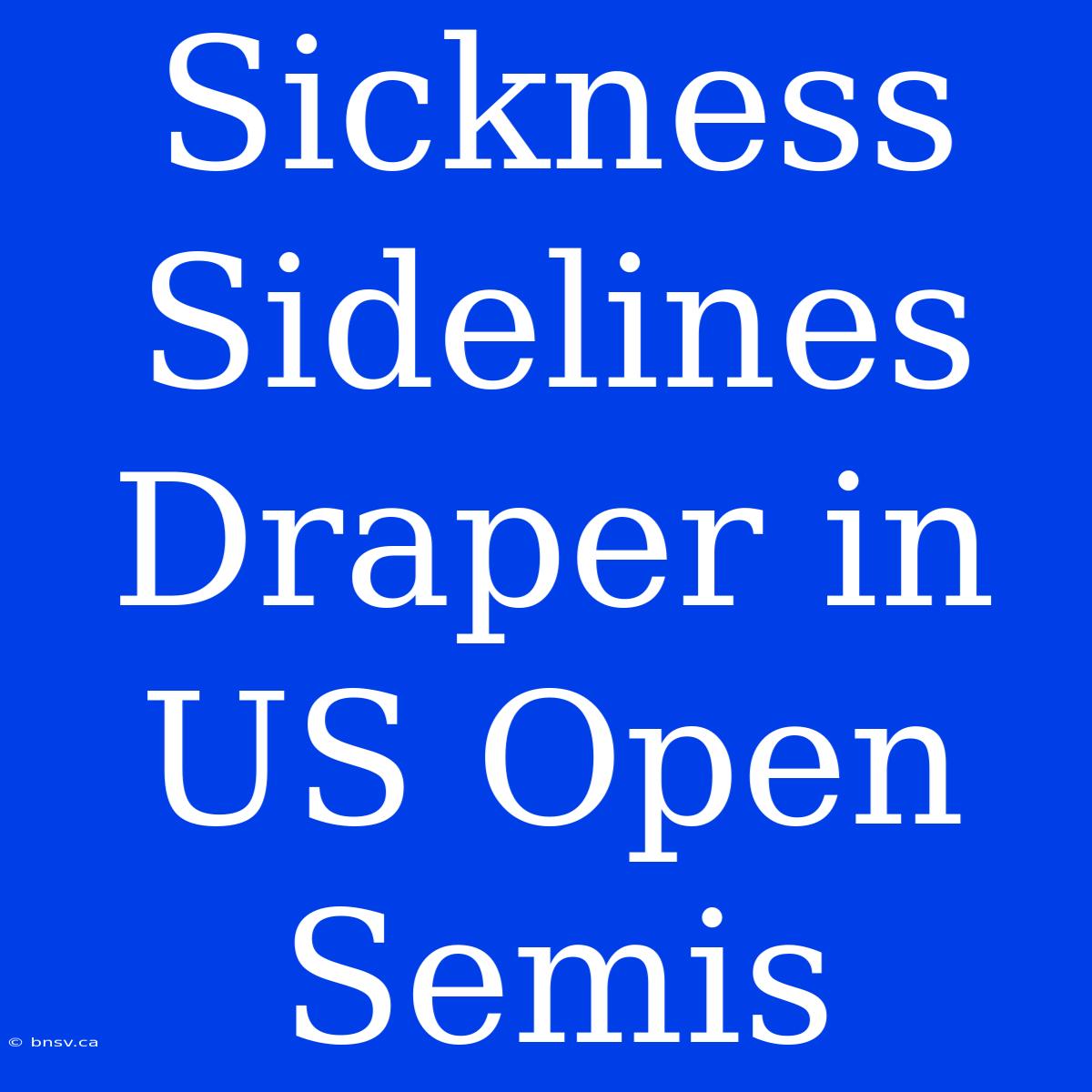 Sickness Sidelines Draper In US Open Semis