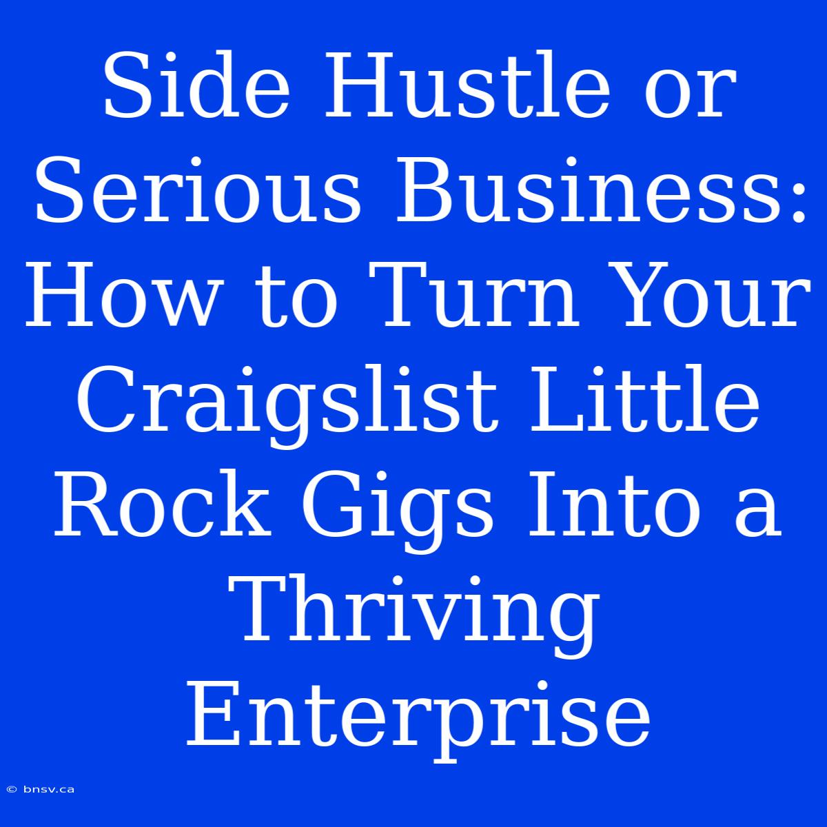 Side Hustle Or Serious Business: How To Turn Your Craigslist Little Rock Gigs Into A Thriving Enterprise